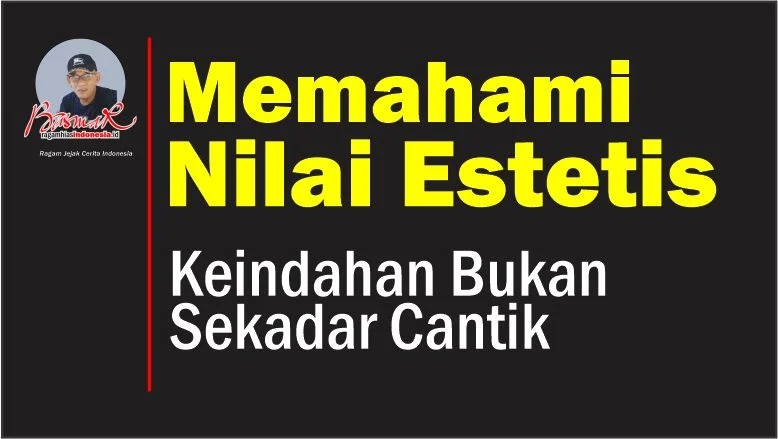 Memahami Nilai Estetis: Keindahan Bukan Sekadar Cantik