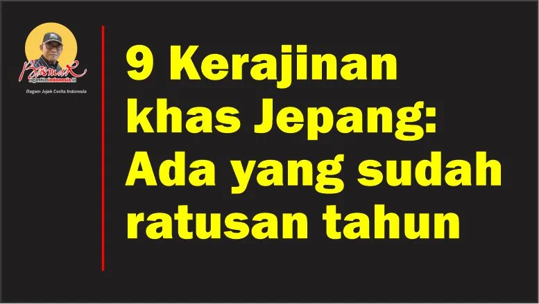 9 Kerajinan khas Jepang: Ada yang sudah ratusan tahun