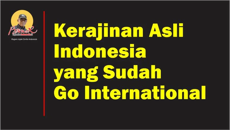 Kerajinan Asli Indonesia yang Sudah Go International